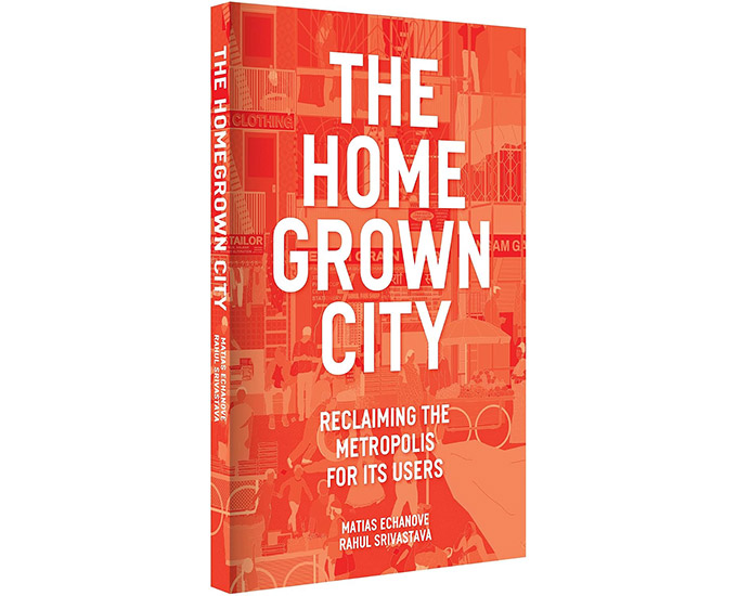 'The Homegrown City: Reclaiming the Metropolis for Its Users' by Rahul Srivastava and Matias Echanove.
